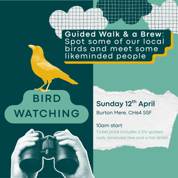 Bird Watching - Guided Walk & a Brew. Spot some of our local birds and meet some likeminded people. Sunday 12th April, Burton Mere, CH64 5SF. 10am start. Ticket price includes 2.5hr guided walk, binocular hire and a hot drink.
